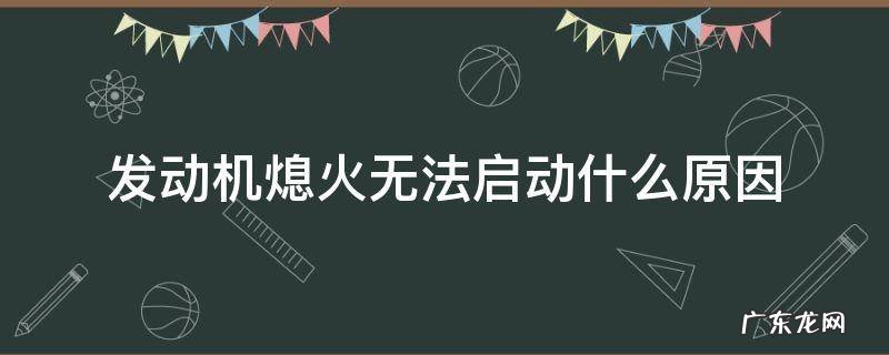 发动机熄火无法启动什么原因 汽车熄火后无法启动什么原因