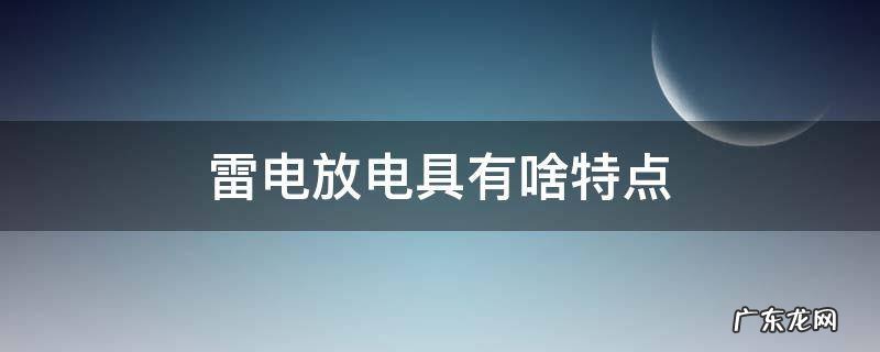 雷电放电的具有什么特点 雷电放电具有啥特点