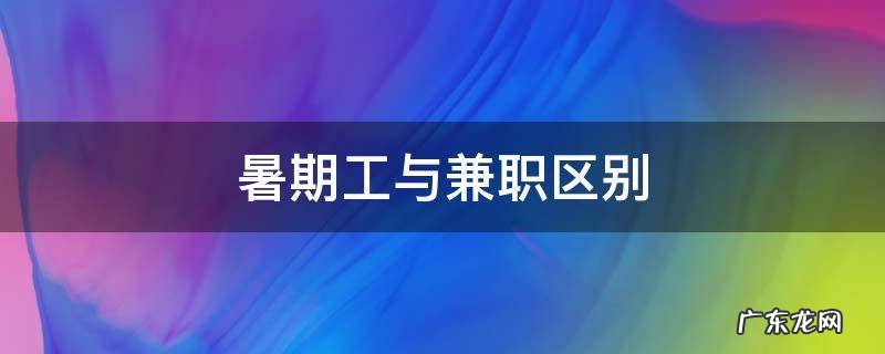 暑期工和兼职的区别 暑期工与兼职区别