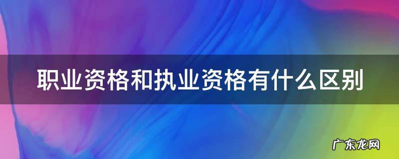 职业资格和执业资格有什么区别护士 职业资格和执业资格有什么区别
