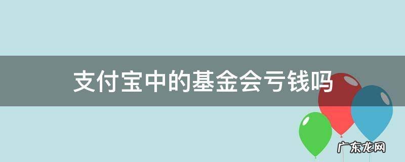 支付宝基金亏完了会怎样 支付宝中的基金会亏钱吗