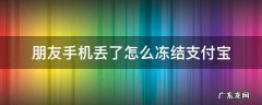 朋友手机丢了怎么冻结支付宝 手机丢了,支付宝怎么冻结
