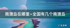 南澳岛在哪里 南澳岛在哪里个城市