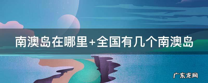 南澳岛在哪里 南澳岛在哪里个城市
