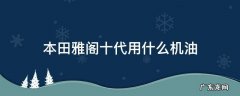本田雅阁十代用什么机油 本田十代雅阁适合用什么机油