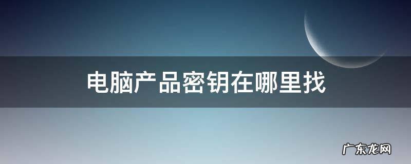 联想电脑产品密钥在哪里找 电脑产品密钥在哪里找