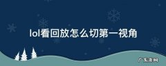 lol看回放怎么切第一视角 LOL回放怎么看第一视角