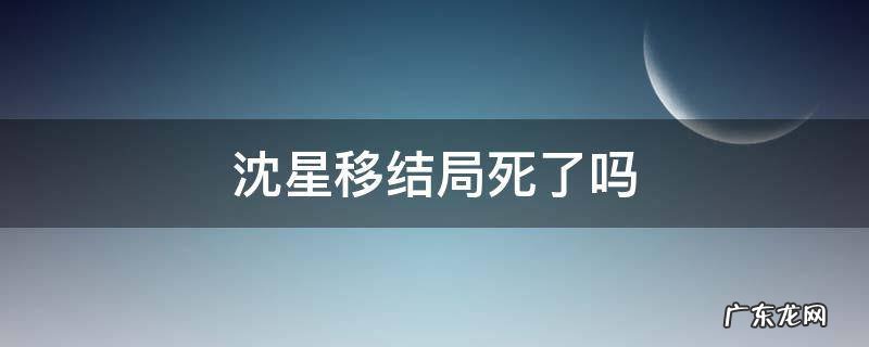 沈星移结局是什么 沈星移结局死了吗