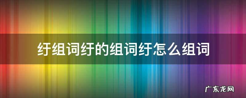 纡的拼音和组词 纡组词纡的组词纡怎么组词