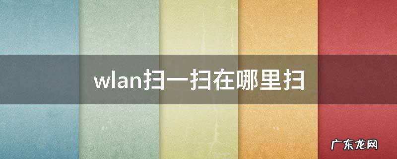 WLAN扫一扫在哪里 wlan扫一扫在哪里扫