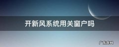 开新风系统用关窗户吗 开启新风系统时开窗可以吗