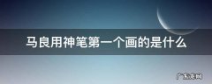 马良第一次用神笔画的是什么 马良用神笔第一个画的是什么