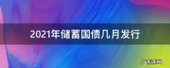 2021年储蓄国债什么时候发行 2021年储蓄国债几月发行