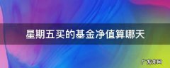 星期五买入基金按什么时候净值 星期五买的基金净值算哪天