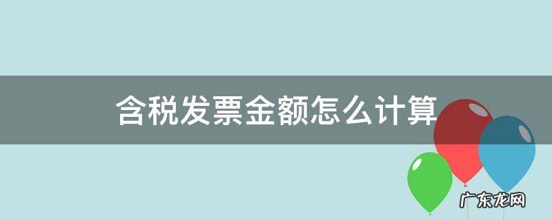 增值税发票含税金额怎么算 含税发票金额怎么计算