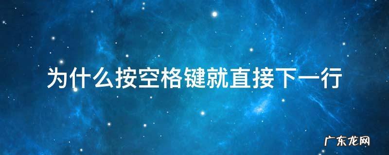 wps为什么按空格键就直接下一行 为什么按空格键就直接下一行
