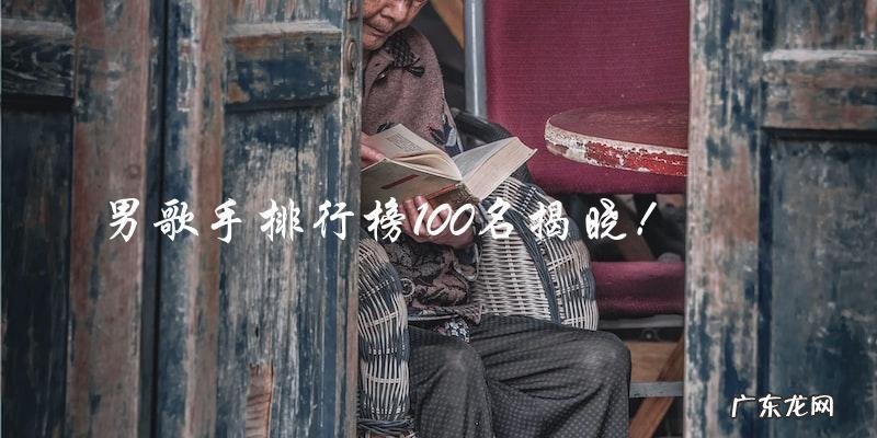 谁是最具影响力的男歌手？排行榜100名揭晓！