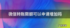 微信转账限额可以申请增加吗 微信转账限额能不能提高