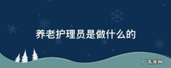 养老护理员做什么工作 养老护理员是做什么的