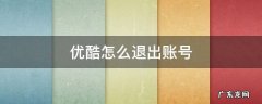 电脑登录优酷怎么退出账号 优酷怎么退出账号