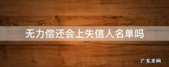 无力偿还的被执行人会被上失信名单么 无力偿还会上失信人名单吗