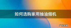 家用抽油烟机选购技巧 如何选购家用抽油烟机