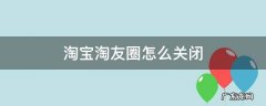淘宝淘友圈怎么关闭? 淘宝淘友圈怎么关闭