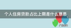 个人住房贷款占比上限是什么意思 个人住房贷款占比上限是什么意思呀
