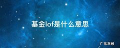 基金lof是什么意思啊 基金lof是什么意思