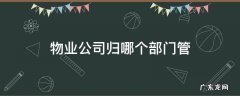 物业公司归哪个部门管 深圳物业公司归哪个部门管