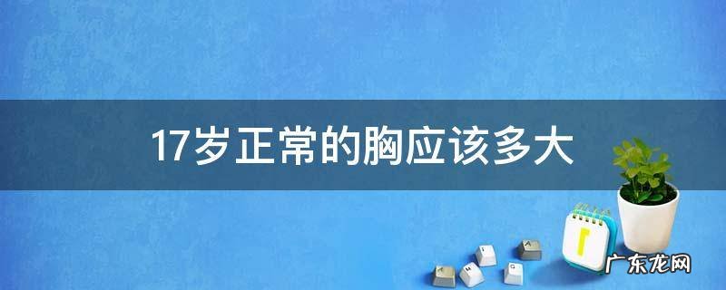 17岁的胸多大算正常 17岁正常的胸应该多大