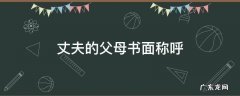 老公的父母书面称呼 丈夫的父母书面称呼