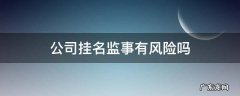 公司挂名监事有风险吗 挂名做公司监事对自己有啥影响