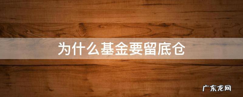 基金为何要留底仓 为什么基金要留底仓