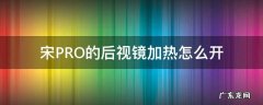 宋pro精英版有后视镜加热功能吗 宋PRO的后视镜加热怎么开