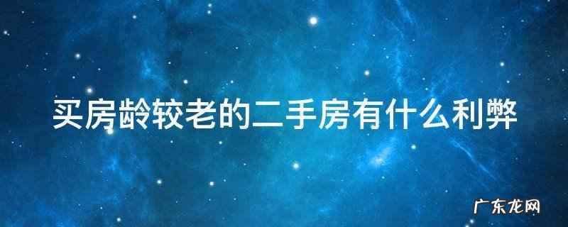 买房龄较老的二手房有什么利弊 买房龄老的房子划算吗