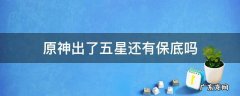 原神出了五星还有保底吗 原神出了五星后保底还有没有