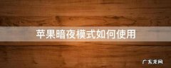 苹果暗夜模式如何使用 苹果手机暗夜模式