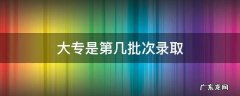大专是第几批次录取 专科录取有几个批次