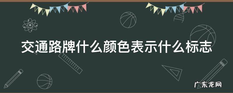交通路牌标准尺寸 交通路牌什么颜色表示什么标志
