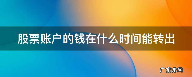股票账户的钱在什么时间能转出 股票账户的钱在什么时间能转出?