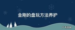 金刚最好的盘玩清理方法 金刚的盘玩方法养护