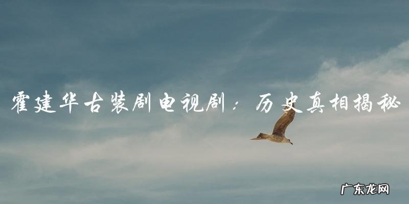 王者归来:霍建华古装剧电视剧,历史真相!