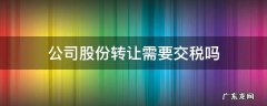 股份转让要交税吗? 公司股份转让需要交税吗