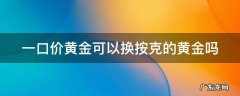 一口价黄金可以换按克的黄金吗怎么换 一口价黄金可以换按克的黄金吗