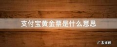 支付宝黄金票是干什么的 支付宝黄金票是什么意思