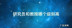 研究员和教授哪个级别高 教授和副研究员哪个级别高