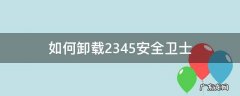 如何卸载2345安全卫士 电脑如何卸载2345安全卫士