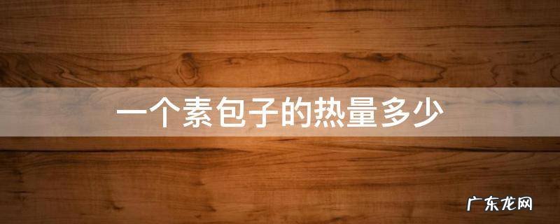 一个素包子的热量多少 一个素包子的热量多少卡