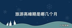 旅游高发期 旅游高峰期是哪几个月